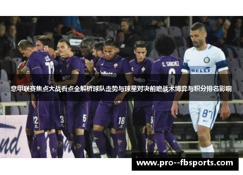 意甲联赛焦点大战看点全解析球队走势与球星对决前瞻战术博弈与积分排名影响
