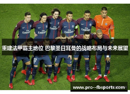 重建法甲霸主地位 巴黎圣日耳曼的战略布局与未来展望