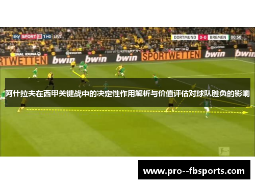 阿什拉夫在西甲关键战中的决定性作用解析与价值评估对球队胜负的影响
