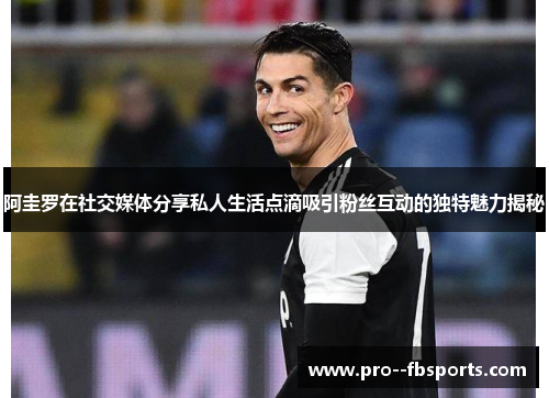 阿圭罗在社交媒体分享私人生活点滴吸引粉丝互动的独特魅力揭秘