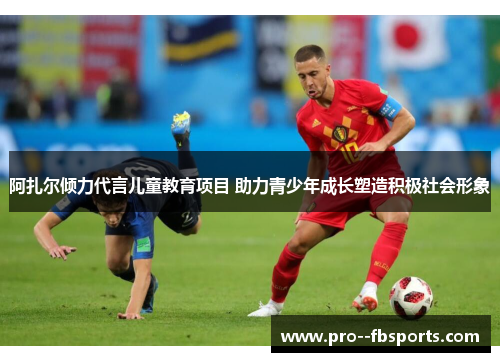 阿扎尔倾力代言儿童教育项目 助力青少年成长塑造积极社会形象