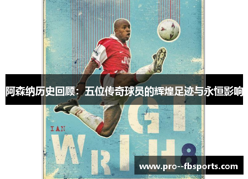 阿森纳历史回顾：五位传奇球员的辉煌足迹与永恒影响