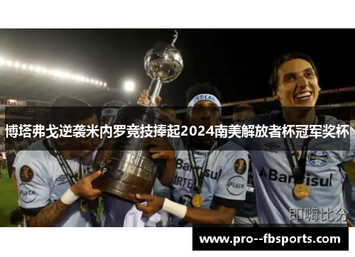 博塔弗戈逆袭米内罗竞技捧起2024南美解放者杯冠军奖杯 博塔弗戈逆袭米内罗竞技捧起2024南美解放者杯冠军奖杯