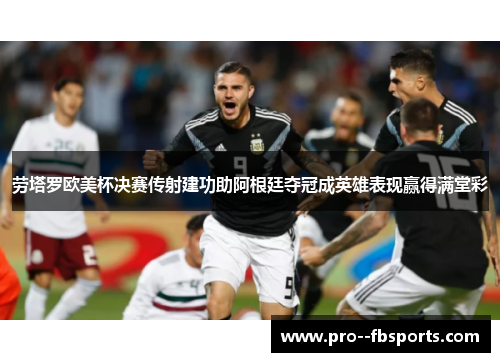 劳塔罗欧美杯决赛传射建功助阿根廷夺冠成英雄表现赢得满堂彩 劳塔罗欧美杯决赛传射建功助阿根廷夺冠成英雄表现赢得满堂彩