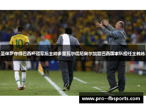 圣保罗夺得巴西杯冠军后主帅多里瓦尔儒尼奥尔加盟巴西国家队担任主教练 圣保罗夺得巴西杯冠军后主帅多里瓦尔儒尼奥尔加盟巴西国家队担任主教练