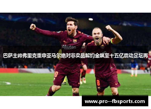 巴萨主帅弗里克重申亚马尔绝对非卖品解约金飙至十五亿震动足坛再