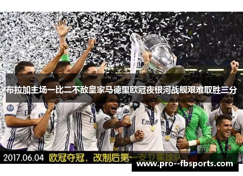 布拉加主场一比二不敌皇家马德里欧冠夜银河战舰艰难取胜三分