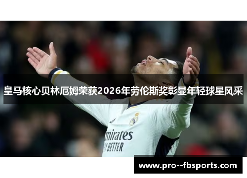 皇马核心贝林厄姆荣获2026年劳伦斯奖彰显年轻球星风采