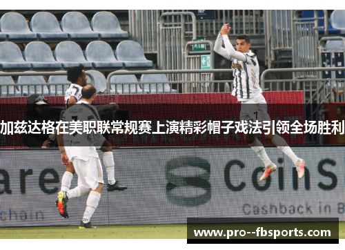 加兹达格在美职联常规赛上演精彩帽子戏法引领全场胜利