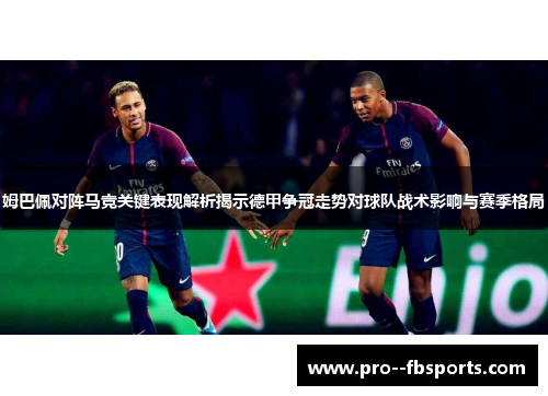 姆巴佩对阵马竞关键表现解析揭示德甲争冠走势对球队战术影响与赛季格局 姆巴佩对阵马竞关键表现解析揭示德甲争冠走势对球队战术影响与赛季格局
