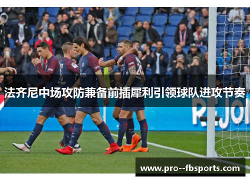 法齐尼中场攻防兼备前插犀利引领球队进攻节奏