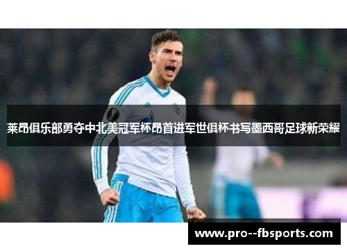 莱昂俱乐部勇夺中北美冠军杯昂首进军世俱杯书写墨西哥足球新荣耀