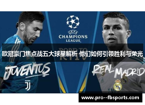 欧冠豪门焦点战五大球星解析 他们如何引领胜利与荣光