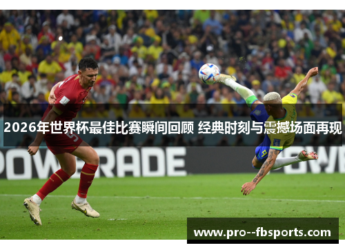 2026年世界杯最佳比赛瞬间回顾 经典时刻与震撼场面再现