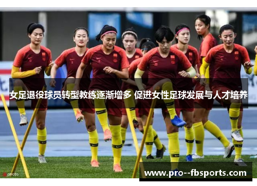 女足退役球员转型教练逐渐增多 促进女性足球发展与人才培养