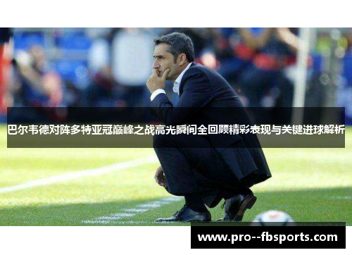巴尔韦德对阵多特亚冠巅峰之战高光瞬间全回顾精彩表现与关键进球解析