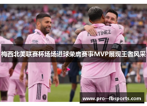 梅西北美联赛杯场场进球荣膺赛事MVP展现王者风采