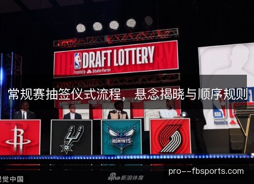 常规赛抽签仪式流程，悬念揭晓与顺序规则
