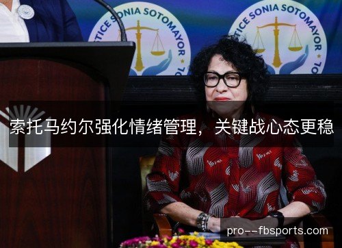 索托马约尔强化情绪管理,关键战心态更稳 索托马约尔强化情绪管理,关键战心态更稳